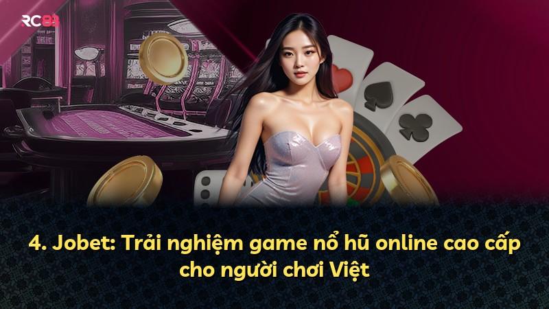 4. Jobet: Trải nghiệm game nổ hũ online cao cấp cho người chơi Việt