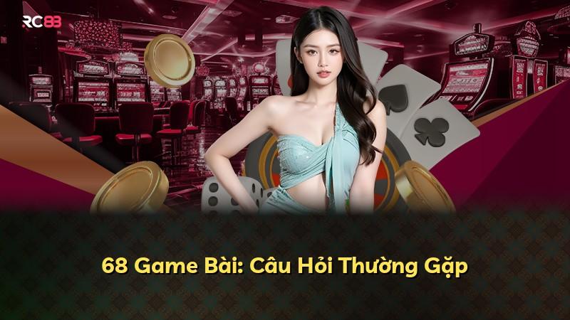 68 Game Bài: Câu Hỏi Thường Gặp
