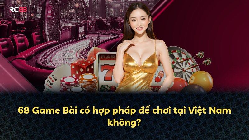 68 Game Bài có hợp pháp để chơi tại Việt Nam không?