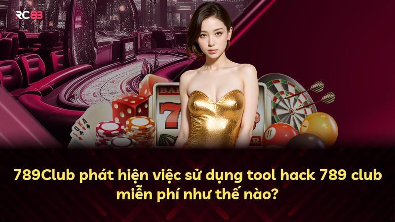 789Club phát hiện việc sử dụng tool hack 789 club miễn phí như thế nào?