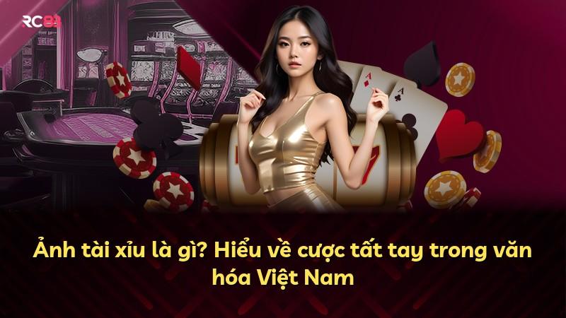 Ảnh tài xỉu là gì? Hiểu về cược tất tay trong văn hóa Việt Nam