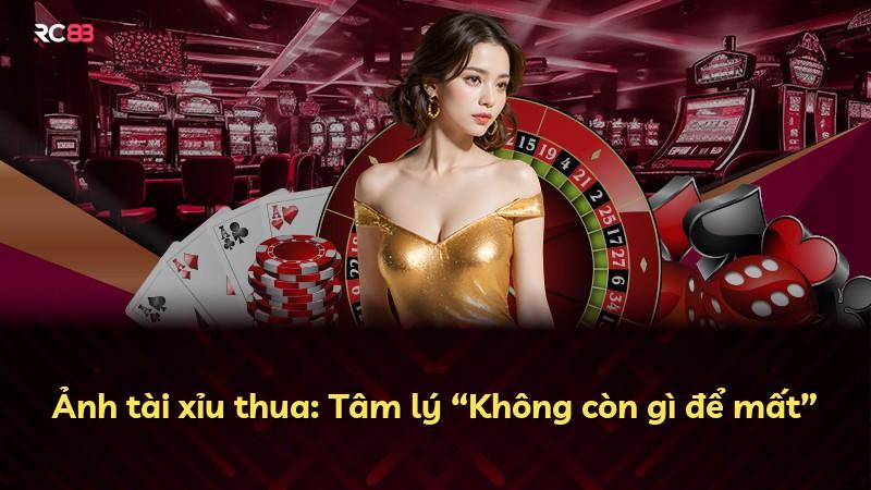 Ảnh tài xỉu thua: Tâm lý “Không còn gì để mất”