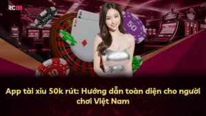 App tài xỉu 50k rút: Hướng dẫn toàn diện cho người chơi Việt Nam