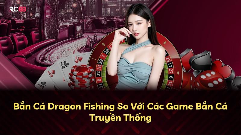 Bắn Cá Dragon Fishing So Với Các Game Bắn Cá Truyền Thống