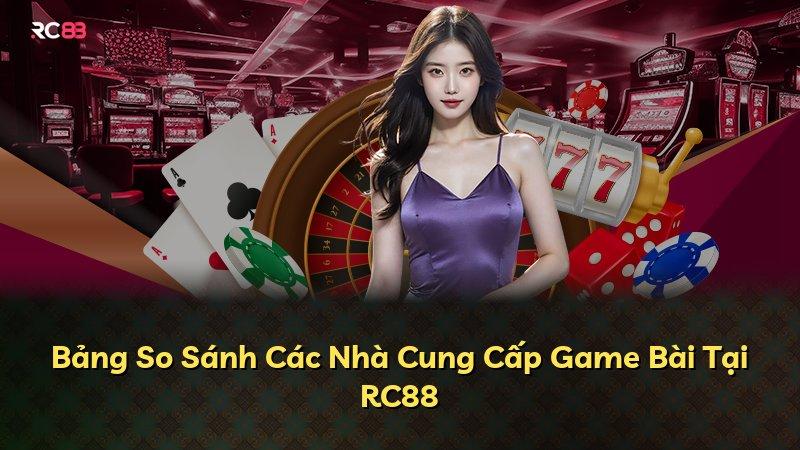 Bảng So Sánh Các Nhà Cung Cấp Game Bài Tại RC88