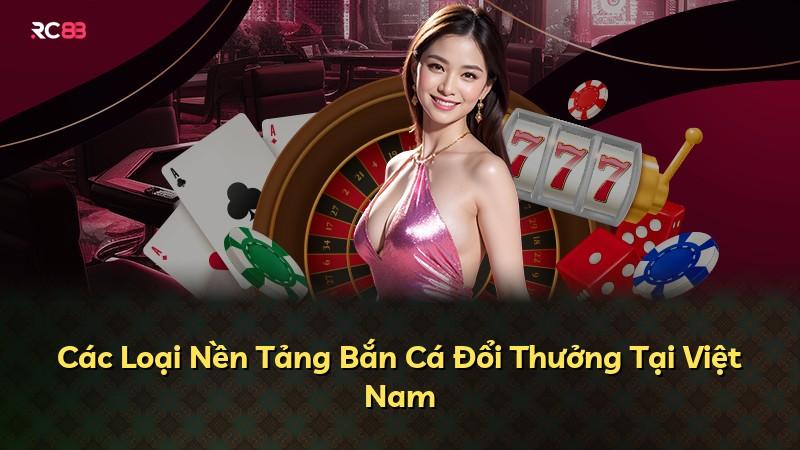 Các Loại Nền Tảng Bắn Cá Đổi Thưởng Tại Việt Nam