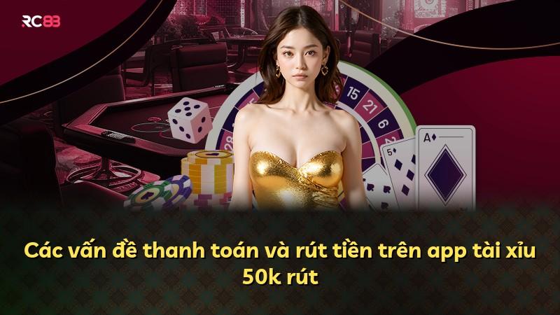 Các vấn đề thanh toán và rút tiền trên app tài xỉu 50k rút