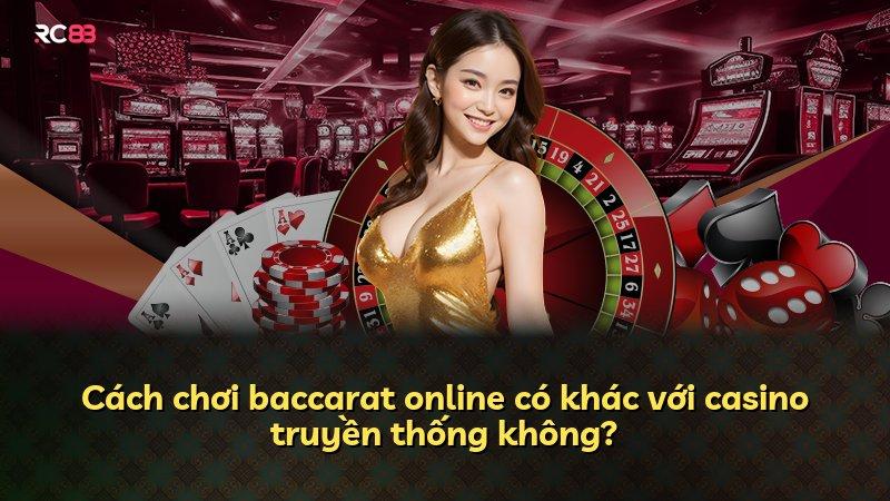 Cách chơi baccarat online có khác với casino truyền thống không?