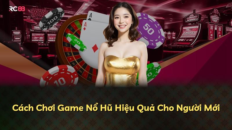Cách Chơi Game Nổ Hũ Hiệu Quả Cho Người Mới