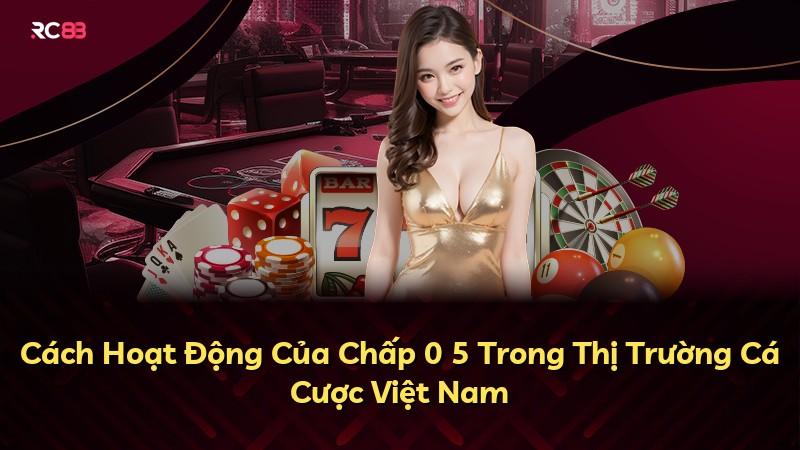 Cách Hoạt Động Của Chấp 0 5 Trong Thị Trường Cá Cược Việt Nam
