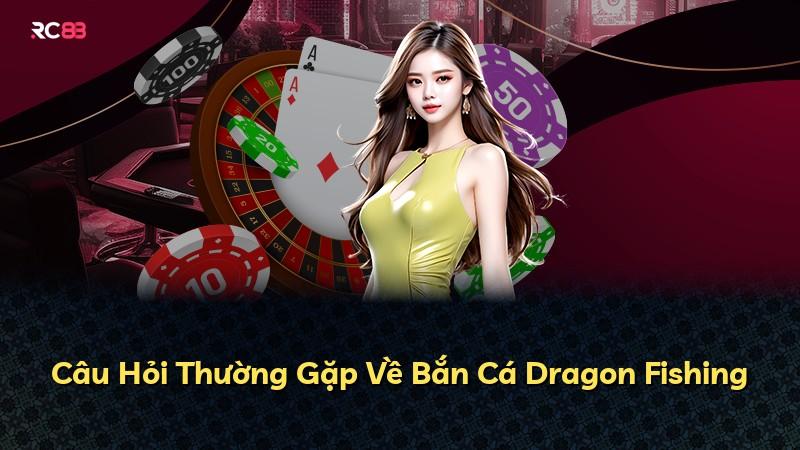 Câu Hỏi Thường Gặp Về Bắn Cá Dragon Fishing