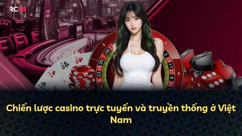 Chiến lược casino trực tuyến và truyền thống ở Việt Nam
