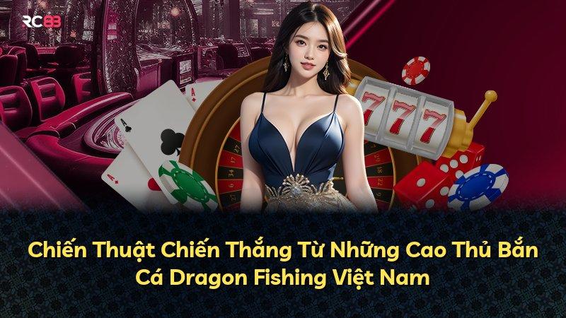 Chiến Thuật Chiến Thắng Từ Những Cao Thủ Bắn Cá Dragon Fishing Việt Nam