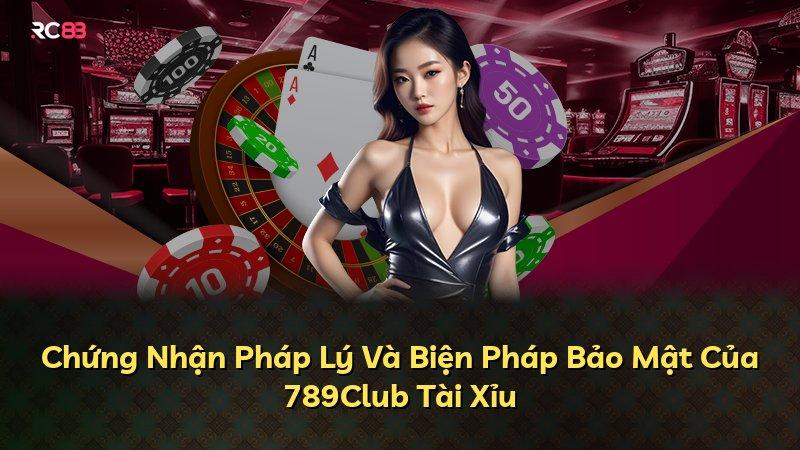 Chứng Nhận Pháp Lý Và Biện Pháp Bảo Mật Của 789Club Tài Xỉu