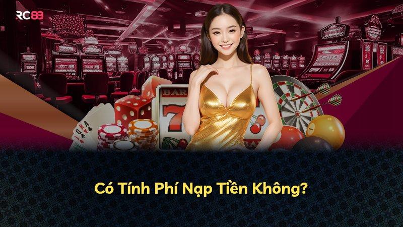 Có Tính Phí Nạp Tiền Không?