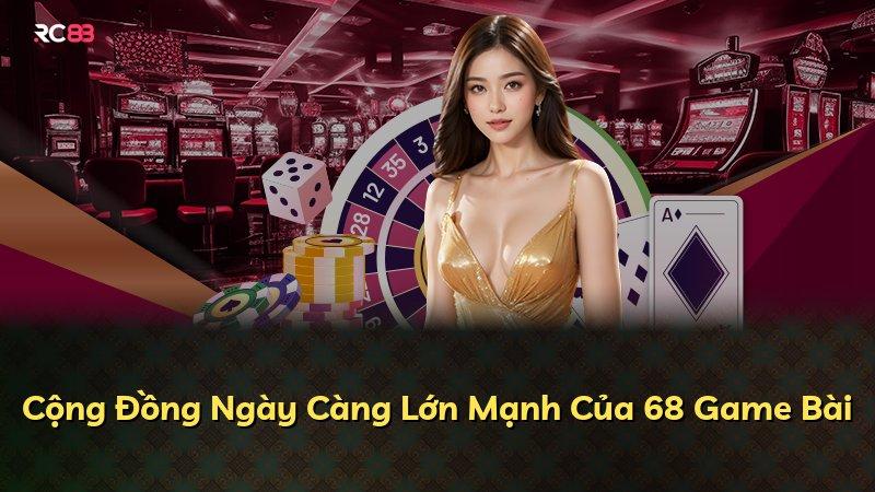 Cộng Đồng Ngày Càng Lớn Mạnh Của 68 Game Bài