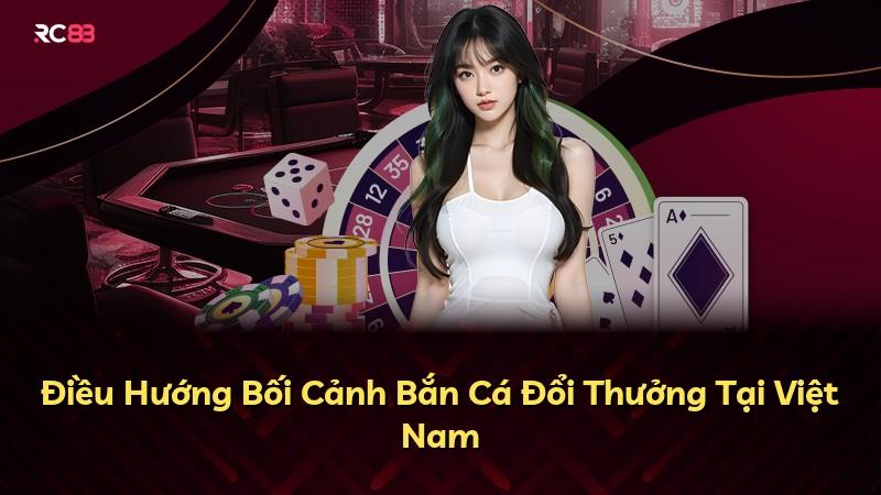 Điều Hướng Bối Cảnh Bắn Cá Đổi Thưởng Tại Việt Nam