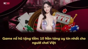 Game nổ hũ tặng tiền: 10 Nền tảng uy tín nhất cho người chơi Việt