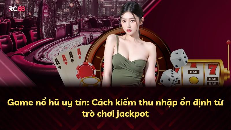 Game nổ hũ uy tín: Cách kiếm thu nhập ổn định từ trò chơi jackpot