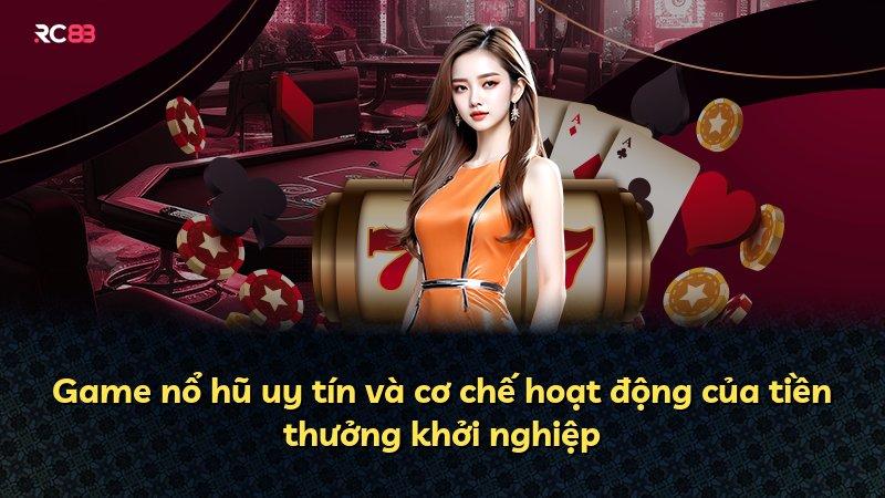 Game nổ hũ uy tín và cơ chế hoạt động của tiền thưởng khởi nghiệp