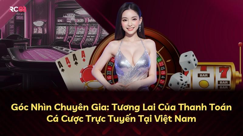 Góc Nhìn Chuyên Gia: Tương Lai Của Thanh Toán Cá Cược Trực Tuyến Tại Việt Nam