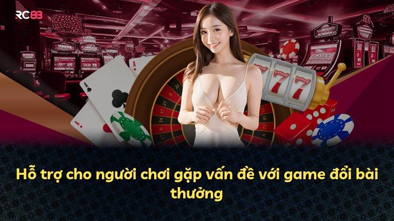 Hỗ trợ cho người chơi gặp vấn đề với game đổi bài thưởng