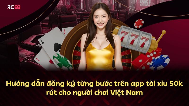 Hướng dẫn đăng ký từng bước trên app tài xỉu 50k rút cho người chơi Việt Nam