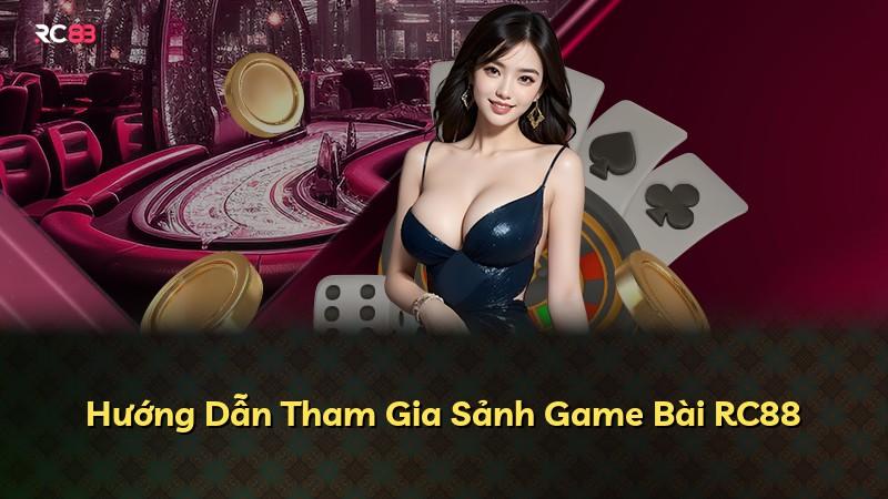 Hướng Dẫn Tham Gia Sảnh Game Bài RC88
