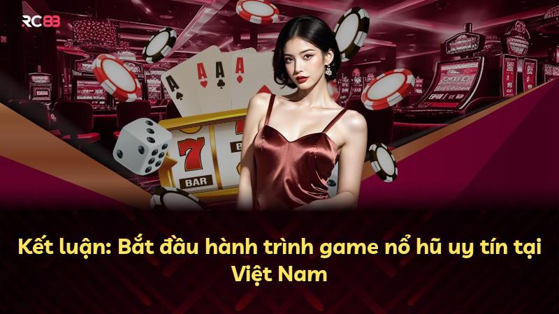 Kết luận: Bắt đầu hành trình game nổ hũ uy tín tại Việt Nam