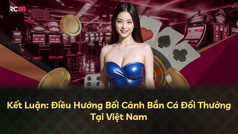 Kết Luận: Điều Hướng Bối Cảnh Bắn Cá Đổi Thưởng Tại Việt Nam