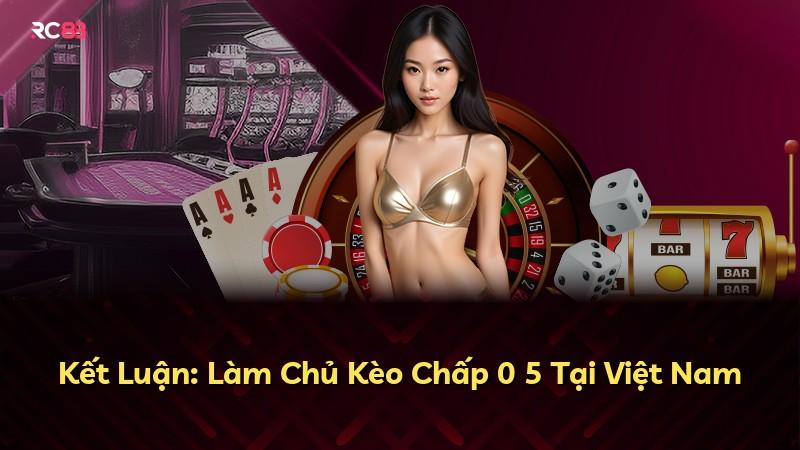Kết Luận: Làm Chủ Kèo Chấp 0 5 Tại Việt Nam