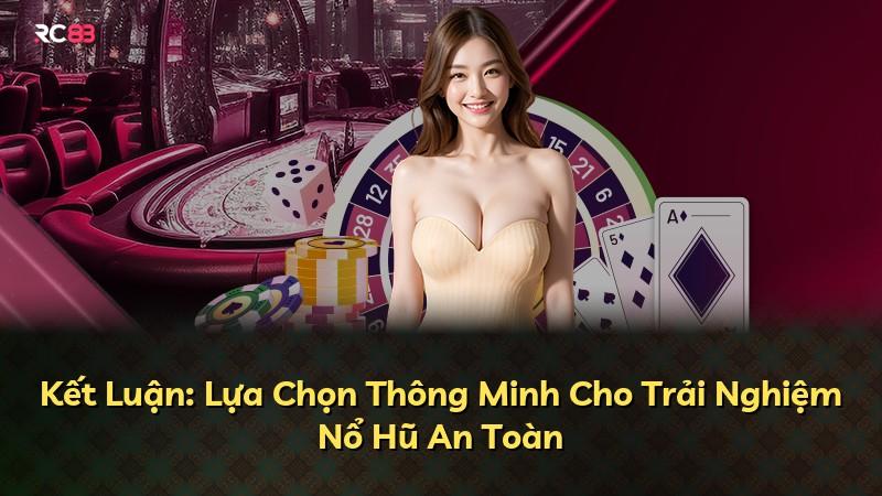 Kết Luận: Lựa Chọn Thông Minh Cho Trải Nghiệm Nổ Hũ An Toàn