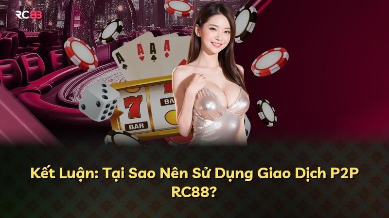 Kết Luận: Tại Sao Nên Sử Dụng Giao Dịch P2P RC88?