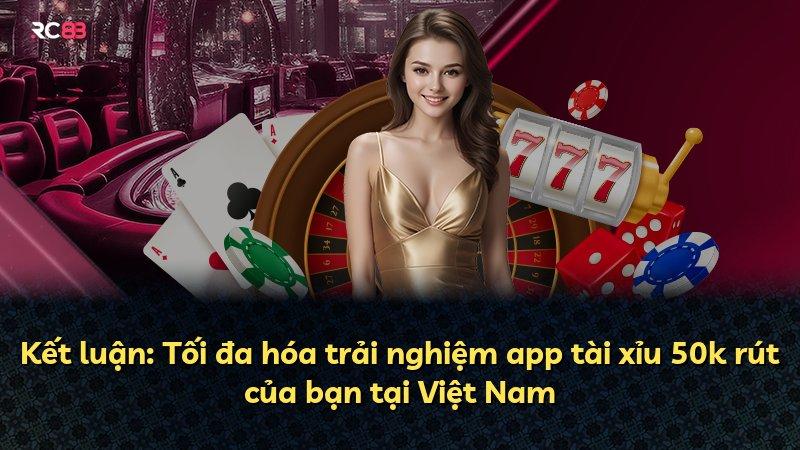 Kết luận: Tối đa hóa trải nghiệm app tài xỉu 50k rút của bạn tại Việt Nam