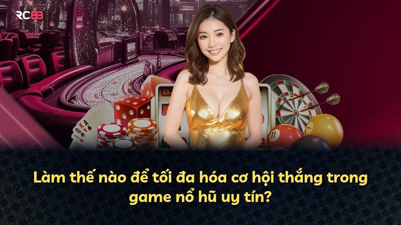 Làm thế nào để tối đa hóa cơ hội thắng trong game nổ hũ uy tín?
