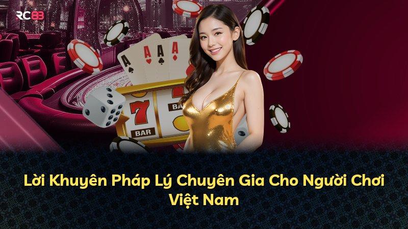 Lời Khuyên Pháp Lý Chuyên Gia Cho Người Chơi Việt Nam