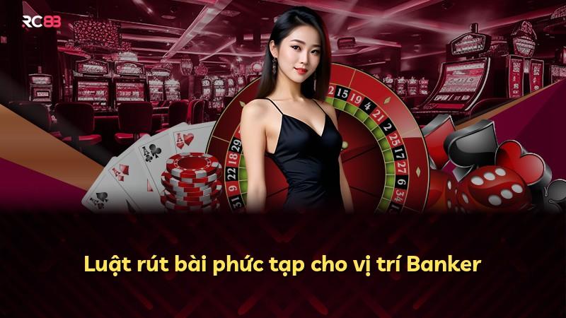 Luật rút bài phức tạp cho vị trí Banker