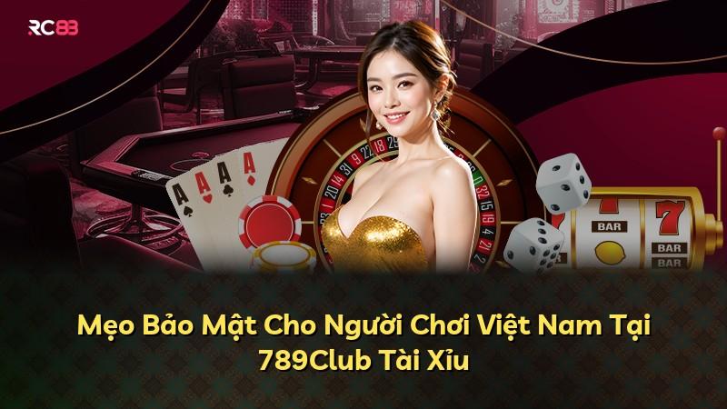 Mẹo Bảo Mật Cho Người Chơi Việt Nam Tại 789Club Tài Xỉu