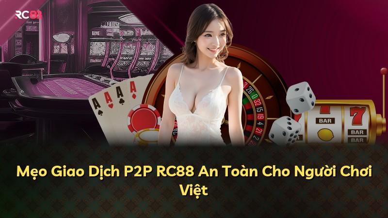 Mẹo Giao Dịch P2P RC88 An Toàn Cho Người Chơi Việt