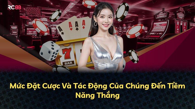 Mức Đặt Cược Và Tác Động Của Chúng Đến Tiềm Năng Thắng