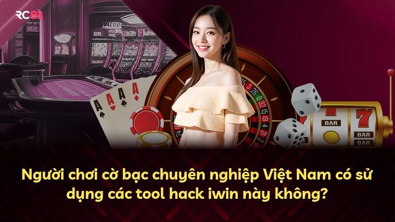 Người chơi cờ bạc chuyên nghiệp Việt Nam có sử dụng các tool hack iwin này không?