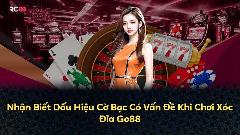 Nhận Biết Dấu Hiệu Cờ Bạc Có Vấn Đề Khi Chơi Xóc Đĩa Go88