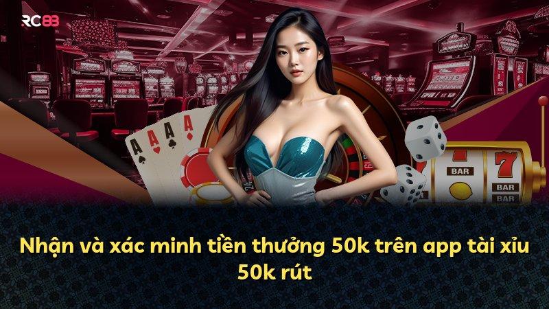 Nhận và xác minh tiền thưởng 50k trên app tài xỉu 50k rút