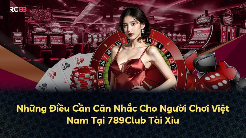 Những Điều Cần Cân Nhắc Cho Người Chơi Việt Nam Tại 789Club Tài Xỉu