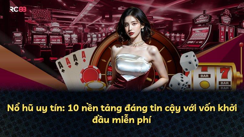 Nổ hũ uy tín: 10 nền tảng đáng tin cậy với vốn khởi đầu miễn phí