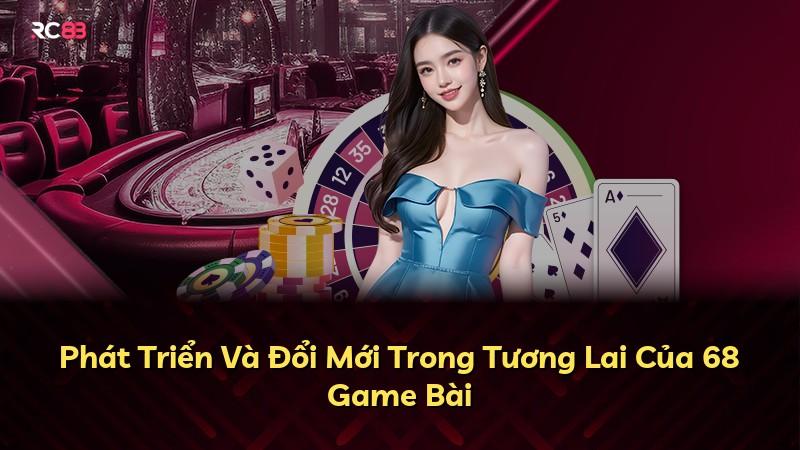 Phát Triển Và Đổi Mới Trong Tương Lai Của 68 Game Bài