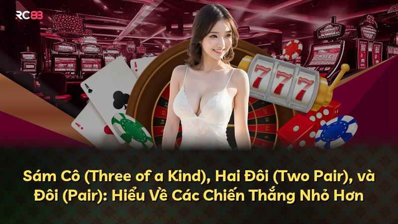 Sám Cô (Three of a Kind), Hai Đôi (Two Pair), và Đôi (Pair): Hiểu Về Các Chiến Thắng Nhỏ Hơn
