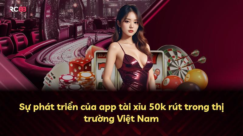 Sự phát triển của app tài xỉu 50k rút trong thị trường Việt Nam