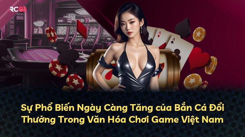 Sự Phổ Biến Ngày Càng Tăng của Bắn Cá Đổi Thưởng Trong Văn Hóa Chơi Game Việt Nam