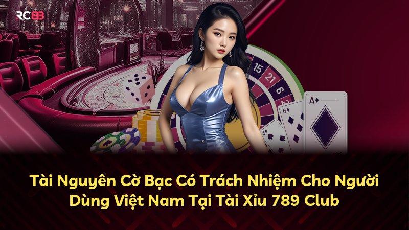Tài Nguyên Cờ Bạc Có Trách Nhiệm Cho Người Dùng Việt Nam Tại Tài Xỉu 789 Club